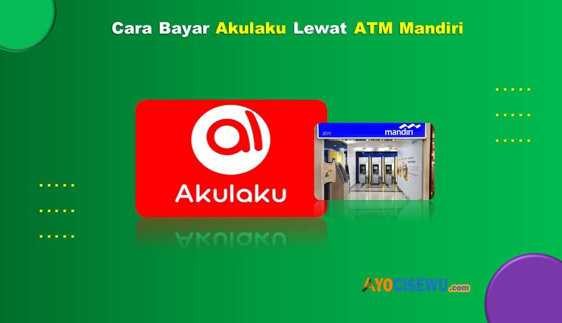 Cara Bayar Akulaku Lewat ATM Mandiri