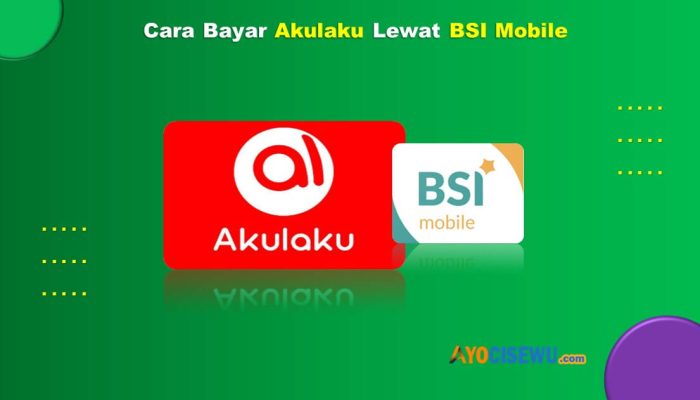 11 Cara Bayar Akulaku Lewat BSI Mobile Mudah Dan Cepat