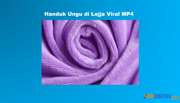 Handuk Ungu di Lejja Viral MP4 Ada Apa? Lihat Disini
