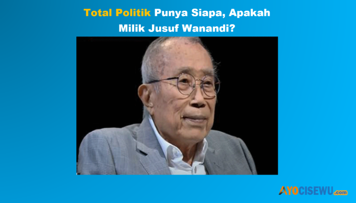 Apakah Total Politik Punya Jusuf Wanandi? Jawaban Disini
