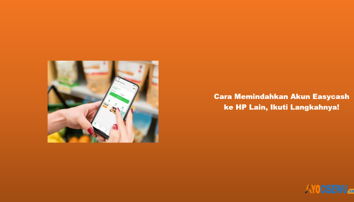 Cara Memindahkan Akun Easycash ke HP Lain, Ikuti Langkahnya!