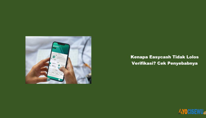 Kenapa Easycash Tidak Lolos Verifikasi? Cek Penyebabnya